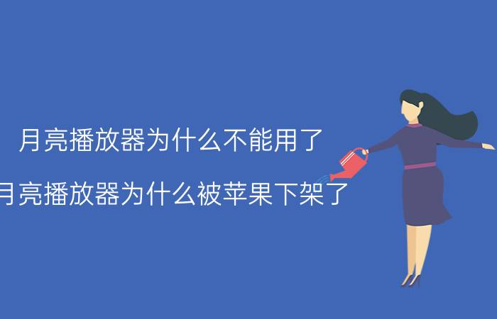 月亮播放器为什么不能用了 月亮播放器为什么被苹果下架了？